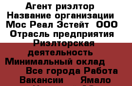 Агент-риэлтор › Название организации ­ Мос Реал Эстейт, ООО › Отрасль предприятия ­ Риэлторская деятельность › Минимальный оклад ­ 90 000 - Все города Работа » Вакансии   . Ямало-Ненецкий АО,Губкинский г.